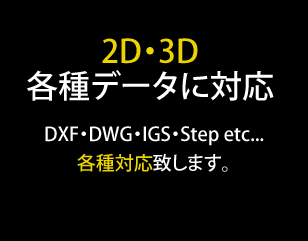 2D・3D各種データに対応｜DXF・DWG・IGS・Step etc...各種対応致します。
